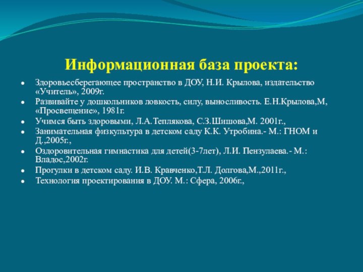 Информационная база проекта:Здоровьесберегающее пространство в ДОУ, Н.И. Крылова, издательство «Учитель», 2009г.Развивайте у