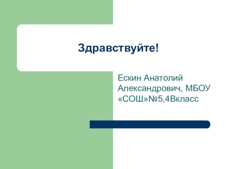 Здравствуйте!Ескин Анатолий Александрович, МБОУ «СОШ»№5,4Вкласс