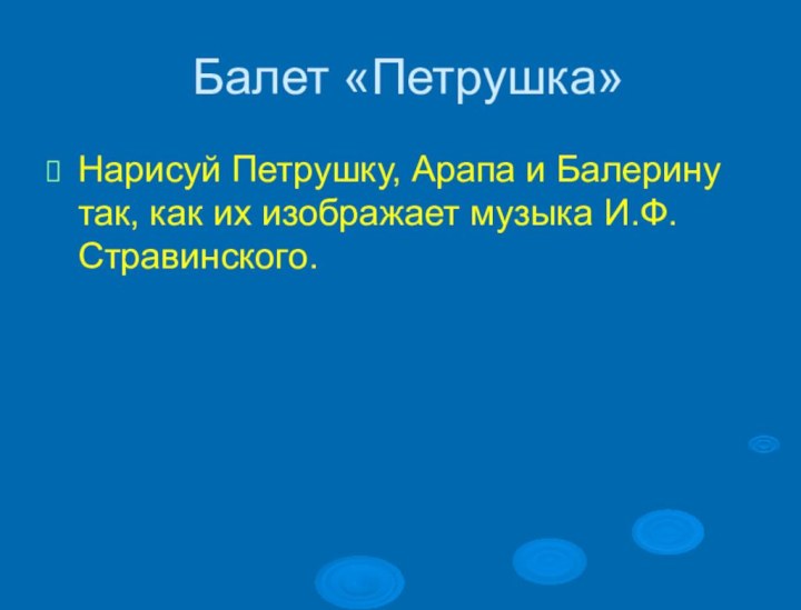 Балет «Петрушка»Нарисуй Петрушку, Арапа и Балерину так, как их изображает музыка И.Ф.Стравинского.