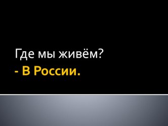 Россия,где я живу презентация к уроку по окружающему миру (1 класс) по теме