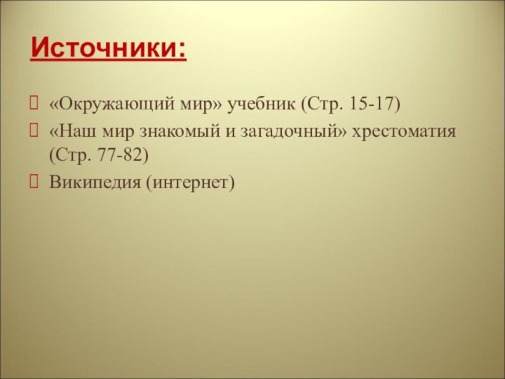 Источники:«Окружающий мир» учебник (Стр. 15-17)«Наш мир знакомый и загадочный» хрестоматия (Стр. 77-82)Википедия (интернет)