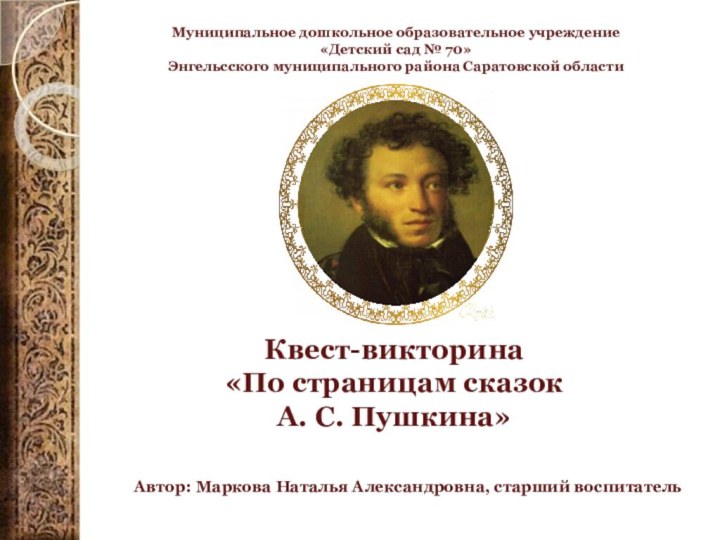 Квест-викторина«По страницам сказокА. С. Пушкина»Муниципальное дошкольное образовательное учреждение«Детский сад № 70»Энгельсского муниципального