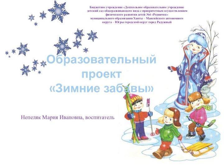 Образовательный проект «Зимние забавы»Непеляк Мария Ивановна, воспитательБюджетное учреждение «Дошкольное образовательное учреждение детский