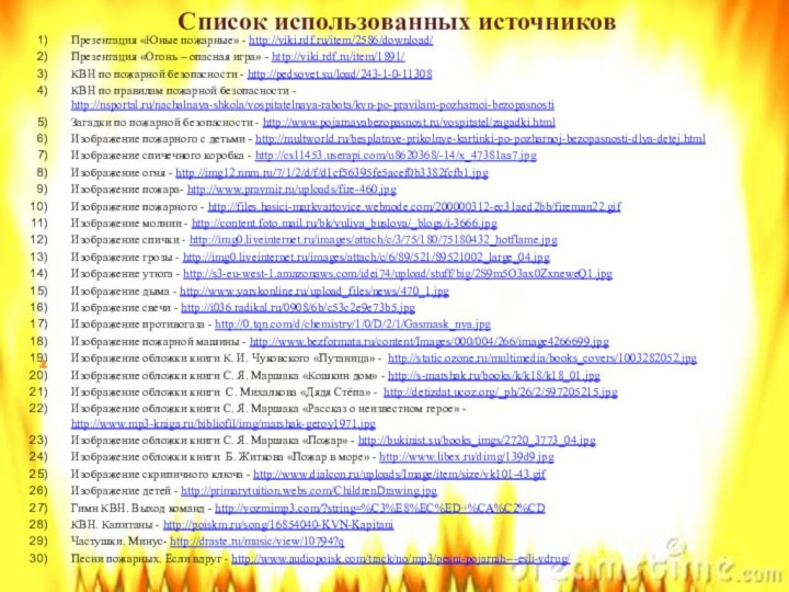 Презентация «Юные пожарные» - http://viki.rdf.ru/item/2586/download/ Презентация «Огонь – опасная игра» - http://viki.rdf.ru/item/1891/КВН