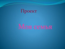 Проект Моя семья презентация к уроку (младшая группа)