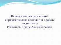 Презентация Использование современных образовательных технологий в работе воспитателя Ревякиной И. А. презентация