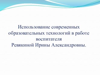 Презентация Использование современных образовательных технологий в работе воспитателя Ревякиной И. А. презентация