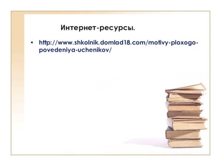 Интернет-ресурсы.http://www.shkolnik.domlad18.com/motivy-ploxogo-povedeniya-uchenikov/