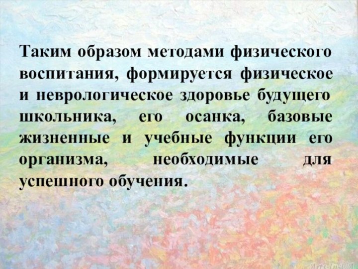 Таким образом методами физического воспитания, формируется физическое и неврологическое здоровье будущего школьника,