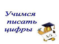 Учимся писать цифры. презентация к уроку по математике (1 класс)