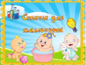 Опыты для малюток презентация к уроку (младшая группа)