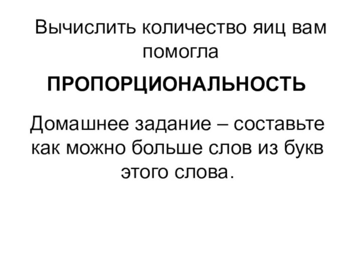 Вычислить количество яиц вам помоглаПРОПОРЦИОНАЛЬНОСТЬДомашнее задание – составьте как можно больше слов из букв этого слова.