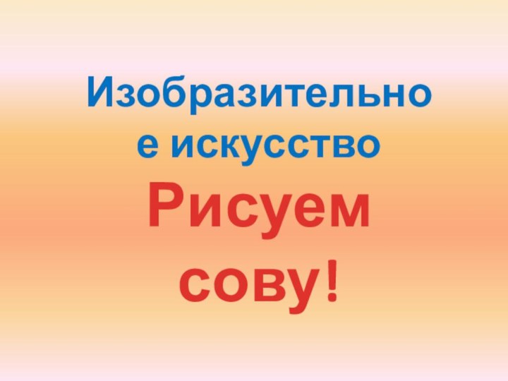 Изобразительное искусствоРисуем сову!