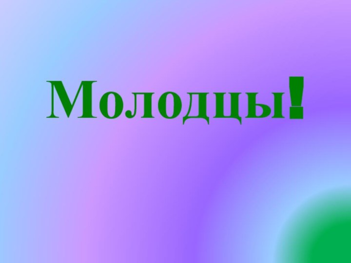 Молодцы!