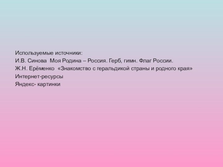 Используемые источники:И.В. Синова Моя Родина – Россия. Герб, гимн. Флаг России.Ж.Н. Ерёменко