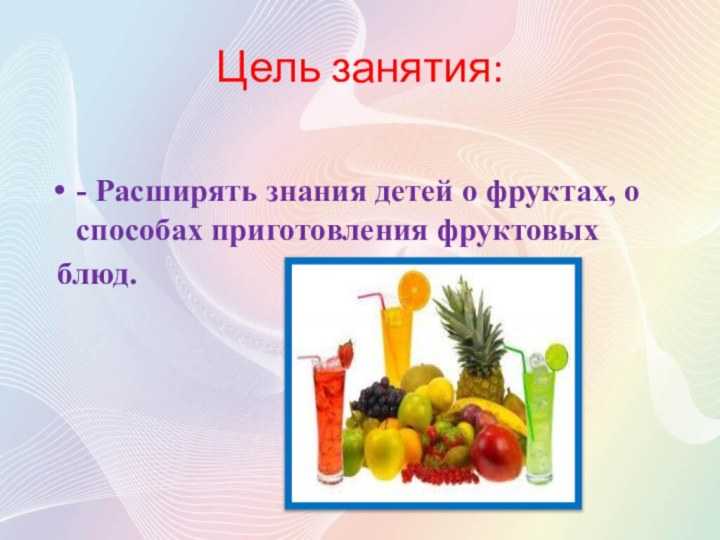 Цель занятия:- Расширять знания детей о фруктах, о способах приготовления фруктовых блюд.