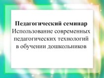 Презентация Педагогический семинар Использование современных педагогических технологий в обучении дошкольников презентация