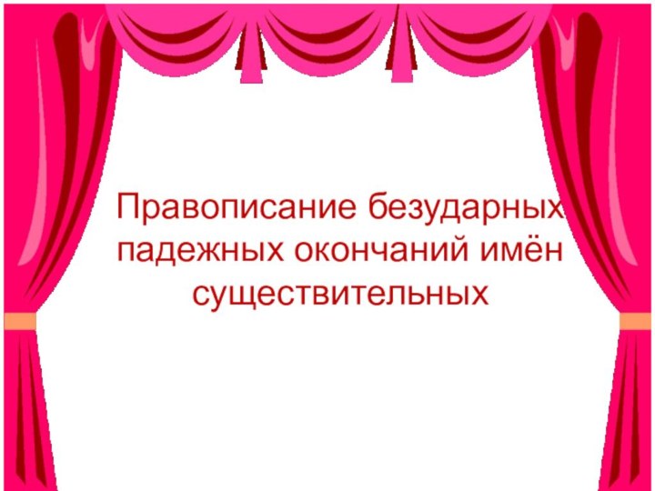 Правописание безударных падежных окончаний имён существительных