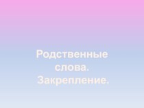 Презентация к уроку по теме Родственные слова. Закрепление. презентация к уроку по русскому языку (2 класс) по теме