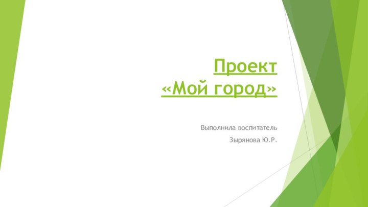 Проект «Мой город» Выполнила воспитательЗырянова Ю.Р.