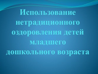 Презентация Использование нетрадиционного оздоровления детей младшего дошкольного возраста презентация к уроку по физкультуре (младшая группа)