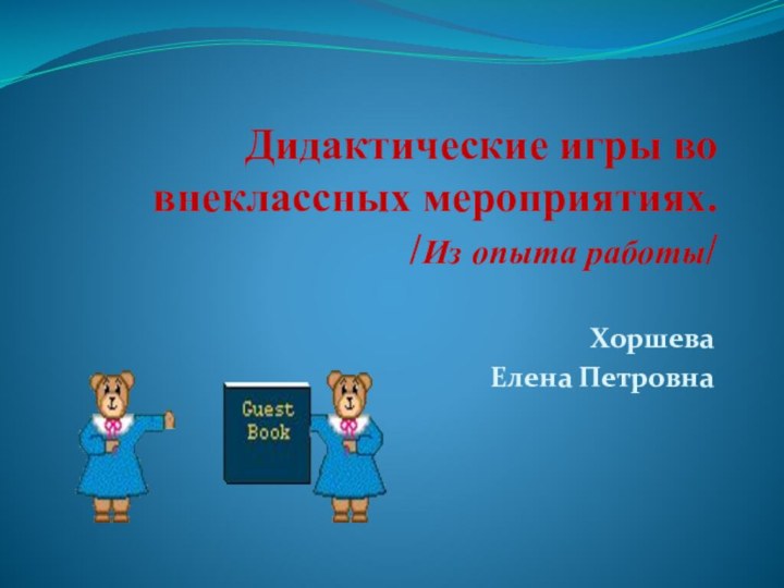 Дидактические игры во внеклассных мероприятиях. /Из опыта работы/ Хоршева Елена Петровна