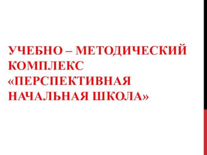 УЧЕБНО – МЕТОДИЧЕСКИЙ КОМПЛЕКС «ПЕРСПЕКТИВНАЯ НАЧАЛЬНАЯ ШКОЛА»