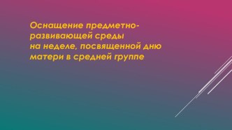 Оснащение среды к дню матери презентация к уроку (средняя группа)