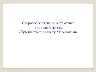 Конспект открытого занятия по математике в старшей группе Путешествие в страну Математики презентация к уроку по математике (старшая группа)