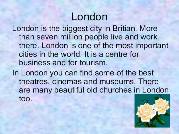 LondonLondon is the biggest city in Britian. More than seven million people