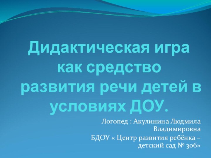 Дидактическая игра как средство развития речи детей в условиях ДОУ.Логопед : Акулинина