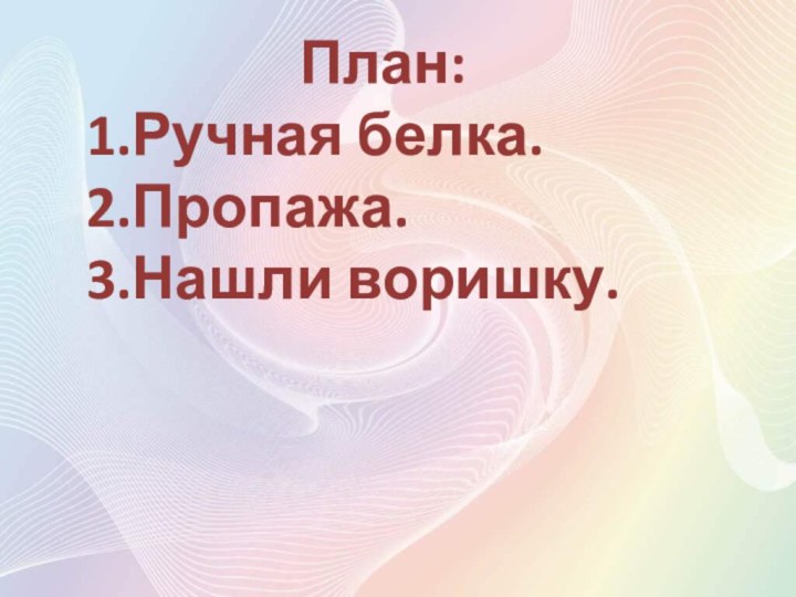 План:1.Ручная белка.2.Пропажа.3.Нашли воришку.