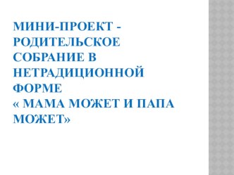 Мини проект - родительское собрание в нетрадиционной форме  Мама может, папа может презентация к уроку (младшая группа)