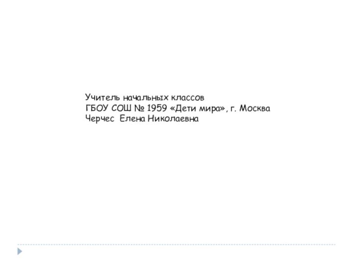 Учитель начальных классов ГБОУ СОШ № 1959 «Дети мира», г. Москва Черчес Елена Николаевна