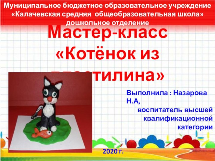 Мастер-класс  «Котёнок из пластилина»Выполнила : Назарова Н.А, воспитатель высшей квалификационной