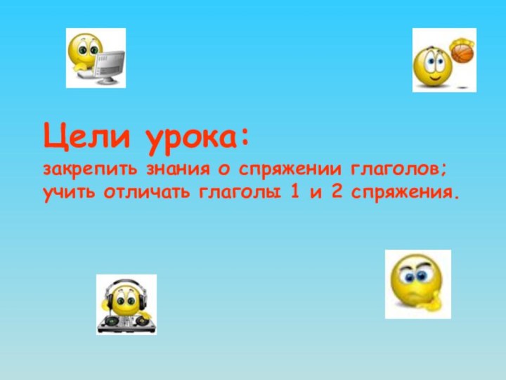 Цели урока: закрепить знания о спряжении глаголов; учить отличать глаголы 1 и 2 спряжения.