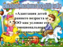 Презентация. Адаптация детей раннего возраста к ДОО, как условие его эмоционального благополучия презентация к уроку (младшая группа)