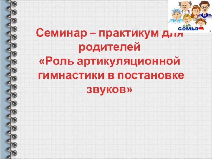 Семинар – практикум для родителей  «Роль артикуляционной  гимнастики в постановке звуков»