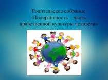 Родительское собрание: Толерантность - часть нравственной культуры человека. презентация к уроку (средняя группа)