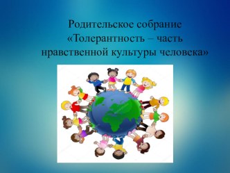 Родительское собрание: Толерантность - часть нравственной культуры человека. презентация к уроку (средняя группа)