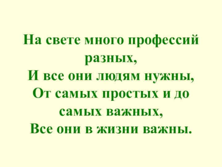 На свете много профессий   разных,И все они людям нужны,От самых