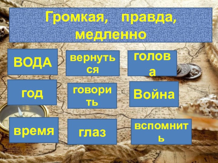 Громкая, 	правда, медленноВОДАгодглазвспомнитьговоритьВойнаголовавернутьсявремя