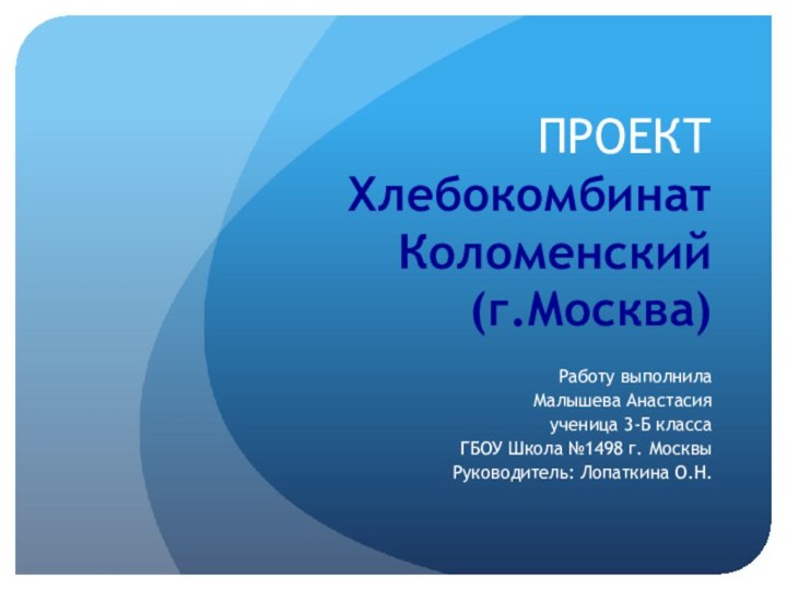 ПРОЕКТ Хлебокомбинат Коломенский (г.Москва)Работу выполнила Малышева Анастасия ученица 3-Б класса ГБОУ Школа