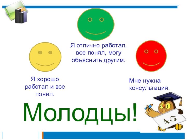 Молодцы!Я отлично работал, все понял, могу объяснить другим.Я хорошо работал и все понял.Мне нужна консультация.