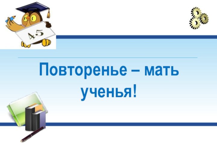 Повторенье – мать ученья!