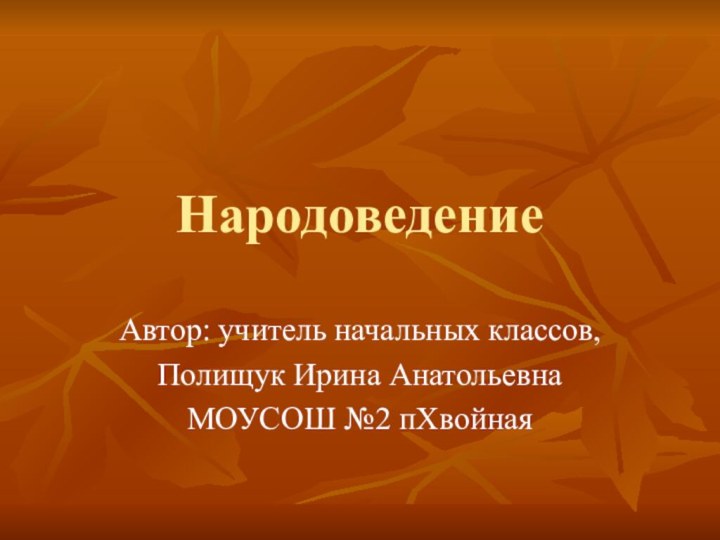 НародоведениеАвтор: учитель начальных классов, Полищук Ирина АнатольевнаМОУСОШ №2 пХвойная