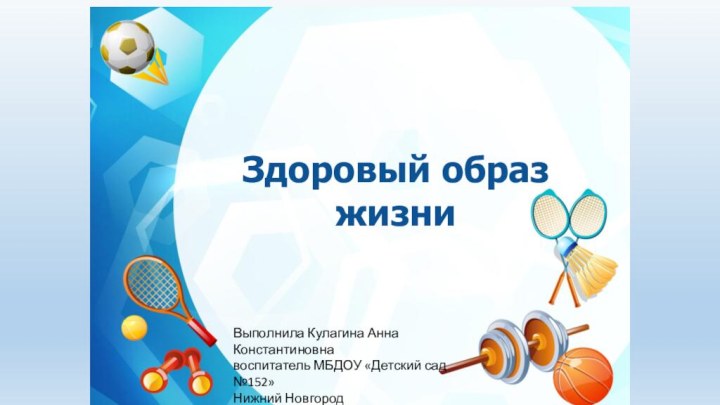 Здоровый образ жизниВыполнила Кулагина Анна Константиновна воспитатель МБДОУ «Детский сад №152» Нижний Новгород