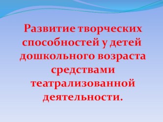 Развитие творческих способностей у детей дошкольного возраста средствами театрализованной деятельности. презентация к уроку по теме