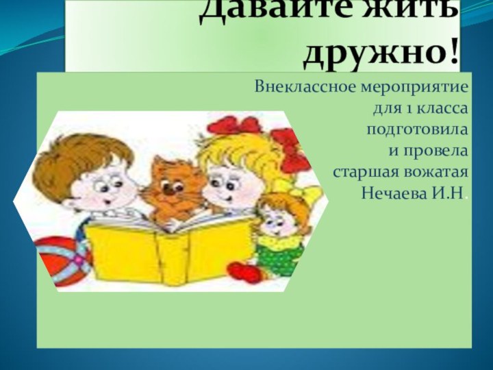 Давайте жить дружно!Внеклассное мероприятие  для 1 класса подготовила  и провела