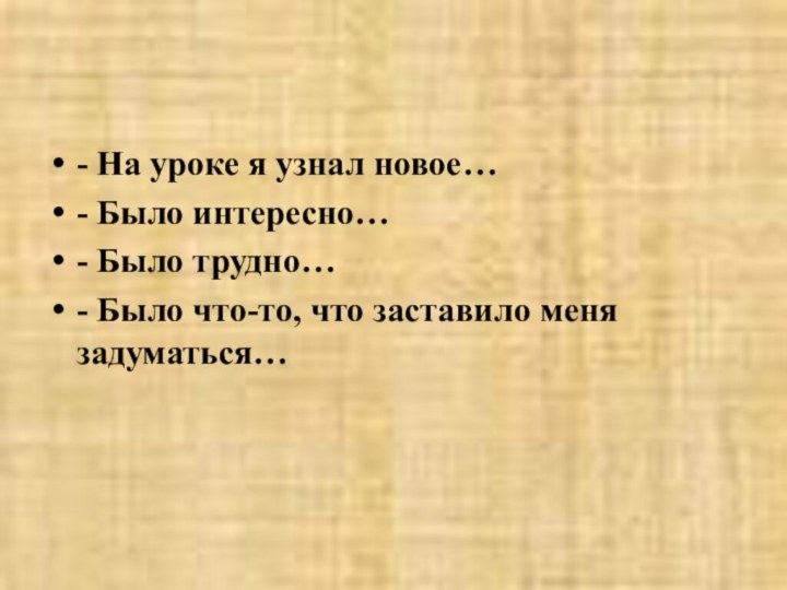 - На уроке я узнал новое…- Было интересно…- Было трудно…- Было что-то, что заставило меня задуматься…